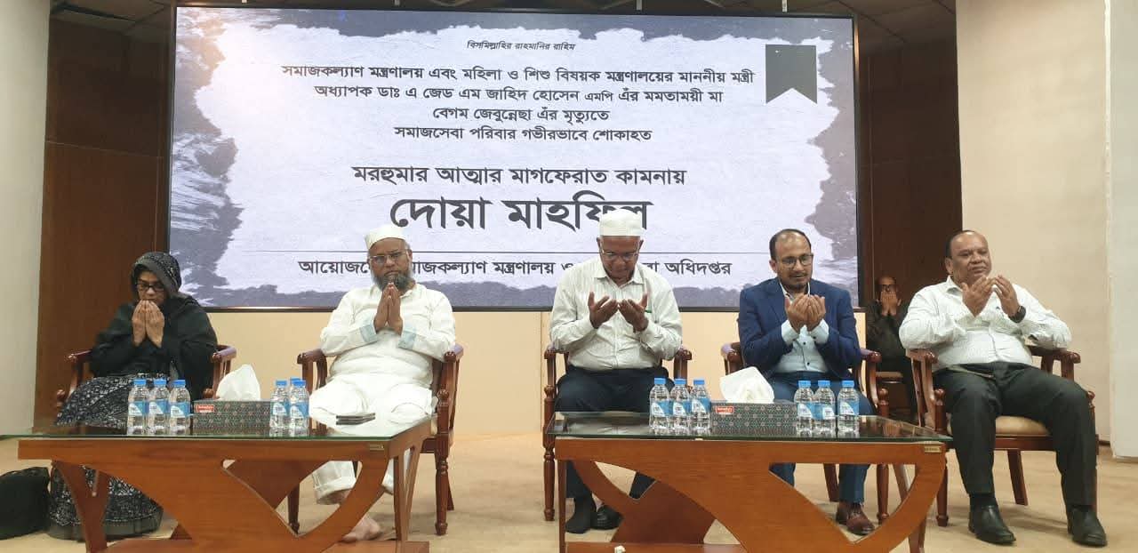 সমাজকল্যাণ মন্ত্রণালয় এবং মহিলা ও শিশু বিষয়ক মন্ত্রণালয়ের মাননীয় মন্ত্রী অধ্যাপক ডাঃ এ জেড এম জাহিদ হোসেন,এমপি এঁর মমতাময়ী মা বেগম জেবুন্নেছা এঁর মৃত্যুতে দোয়া মাহফিলে উপস্থিত ছিলেন মাননীয় মন্ত্রী, সম্মানিত সচিব এবং আওতাধীন দপ্তর/সংস্থার কর্মকর্তাবৃন্দ